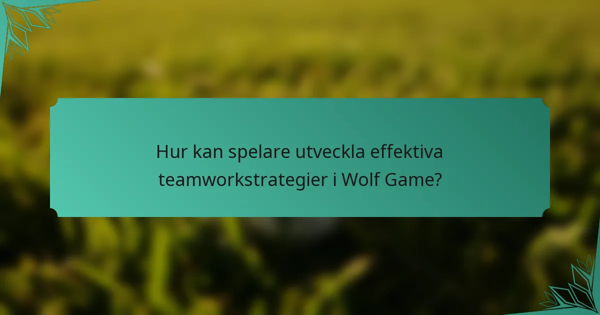 Hur kan spelare utveckla effektiva teamworkstrategier i Wolf Game?