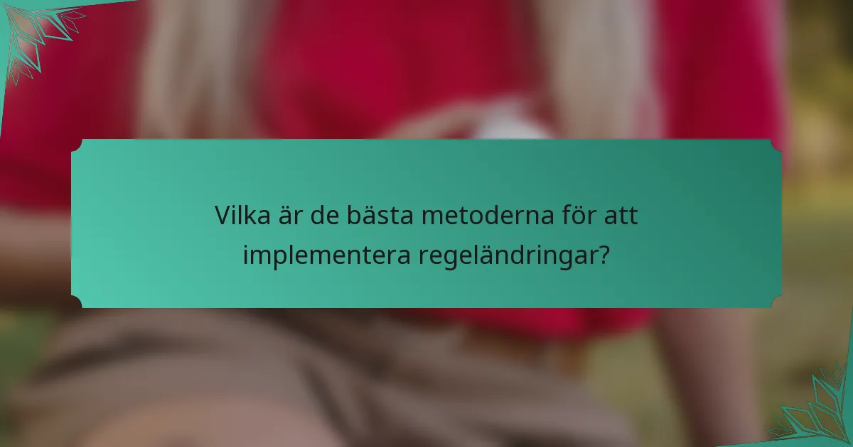 Vilka är de bästa metoderna för att implementera regeländringar?