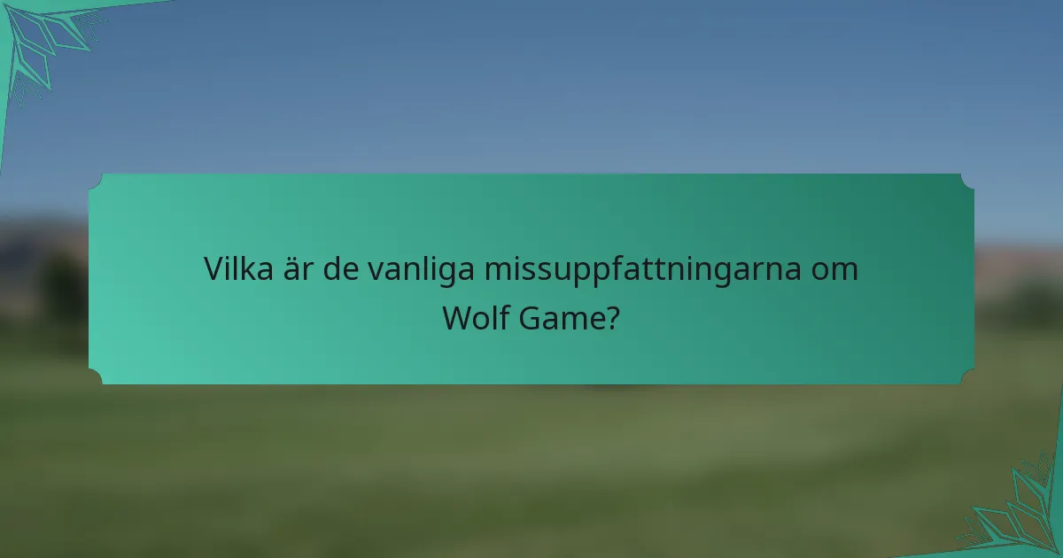 Vilka är de vanliga missuppfattningarna om Wolf Game?