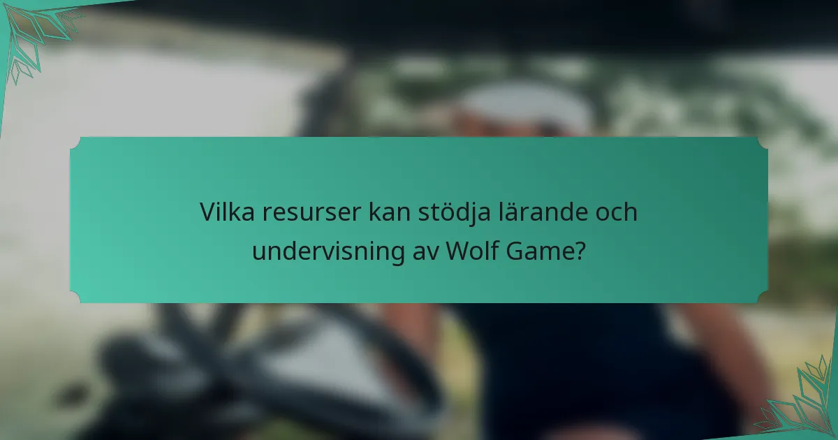 Vilka resurser kan stödja lärande och undervisning av Wolf Game?