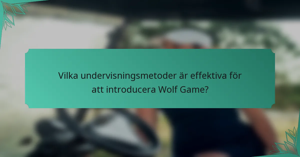 Vilka undervisningsmetoder är effektiva för att introducera Wolf Game?